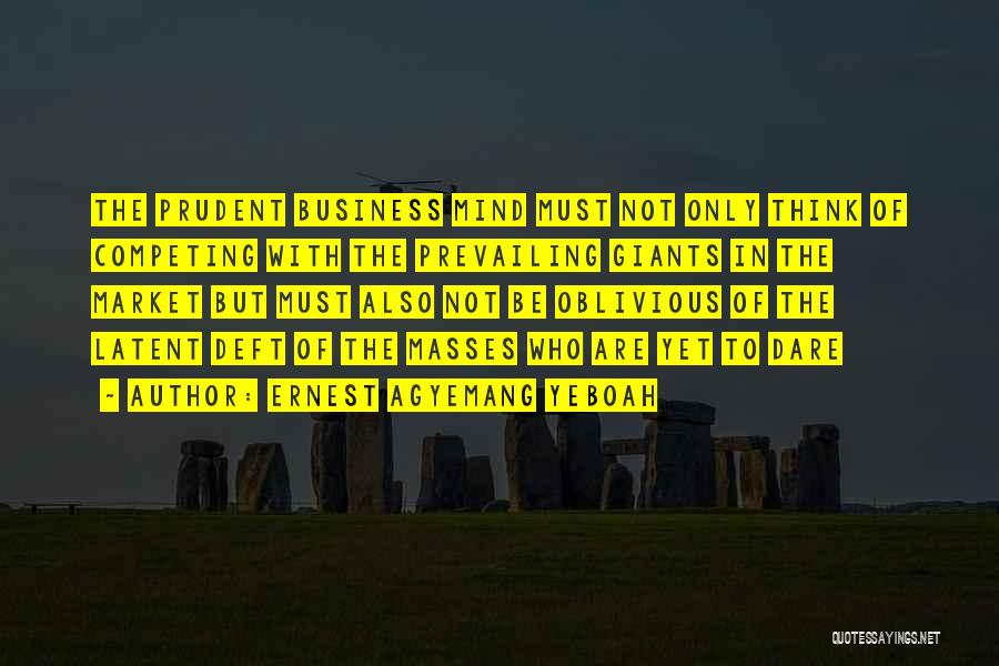 Ernest Agyemang Yeboah Quotes: The Prudent Business Mind Must Not Only Think Of Competing With The Prevailing Giants In The Market But Must Also