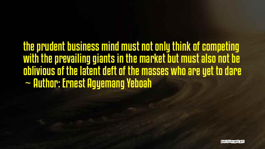 Ernest Agyemang Yeboah Quotes: The Prudent Business Mind Must Not Only Think Of Competing With The Prevailing Giants In The Market But Must Also