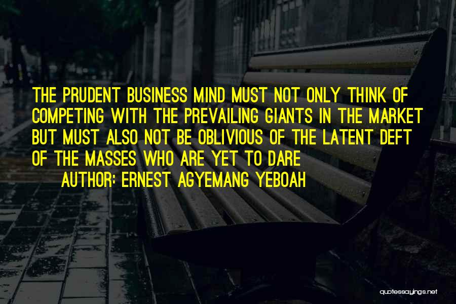 Ernest Agyemang Yeboah Quotes: The Prudent Business Mind Must Not Only Think Of Competing With The Prevailing Giants In The Market But Must Also