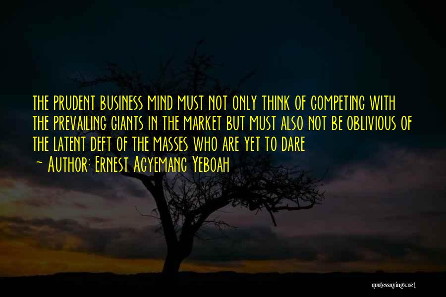Ernest Agyemang Yeboah Quotes: The Prudent Business Mind Must Not Only Think Of Competing With The Prevailing Giants In The Market But Must Also