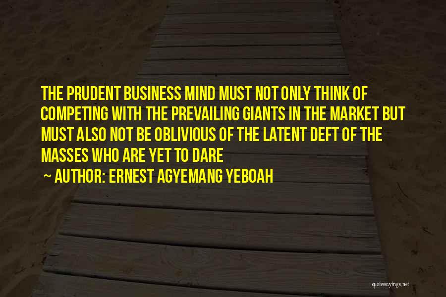 Ernest Agyemang Yeboah Quotes: The Prudent Business Mind Must Not Only Think Of Competing With The Prevailing Giants In The Market But Must Also