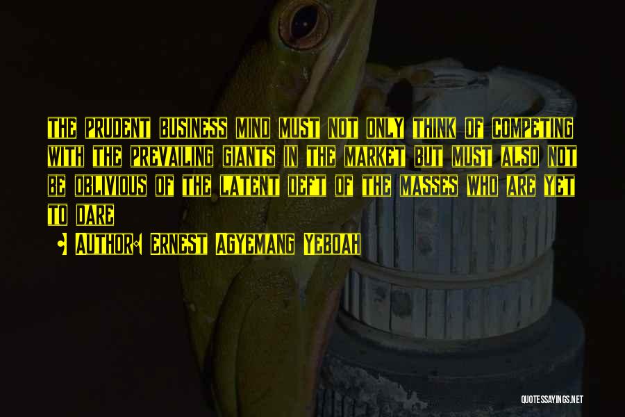 Ernest Agyemang Yeboah Quotes: The Prudent Business Mind Must Not Only Think Of Competing With The Prevailing Giants In The Market But Must Also
