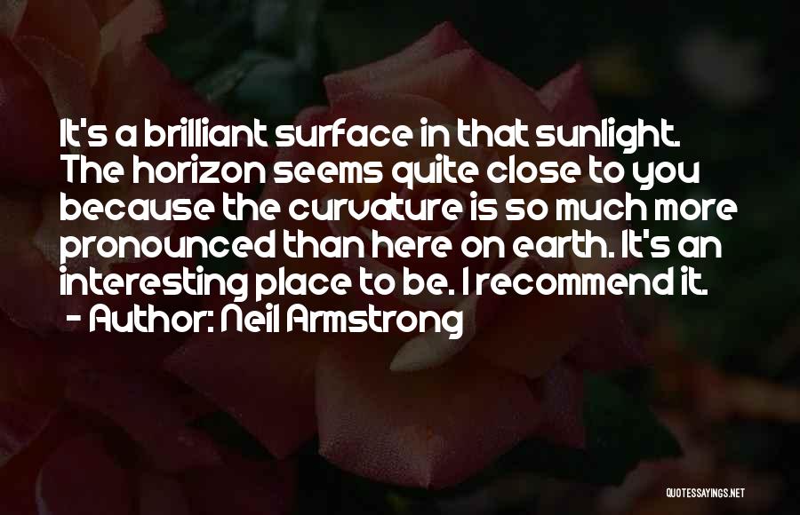 Neil Armstrong Quotes: It's A Brilliant Surface In That Sunlight. The Horizon Seems Quite Close To You Because The Curvature Is So Much