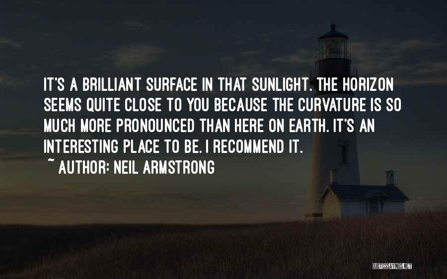 Neil Armstrong Quotes: It's A Brilliant Surface In That Sunlight. The Horizon Seems Quite Close To You Because The Curvature Is So Much