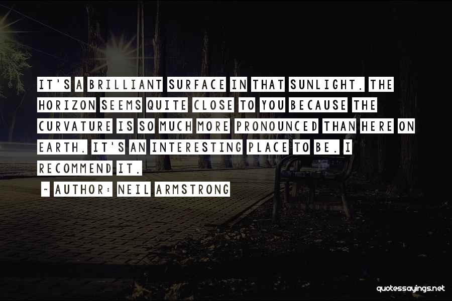 Neil Armstrong Quotes: It's A Brilliant Surface In That Sunlight. The Horizon Seems Quite Close To You Because The Curvature Is So Much
