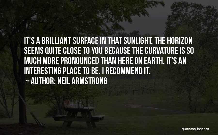 Neil Armstrong Quotes: It's A Brilliant Surface In That Sunlight. The Horizon Seems Quite Close To You Because The Curvature Is So Much