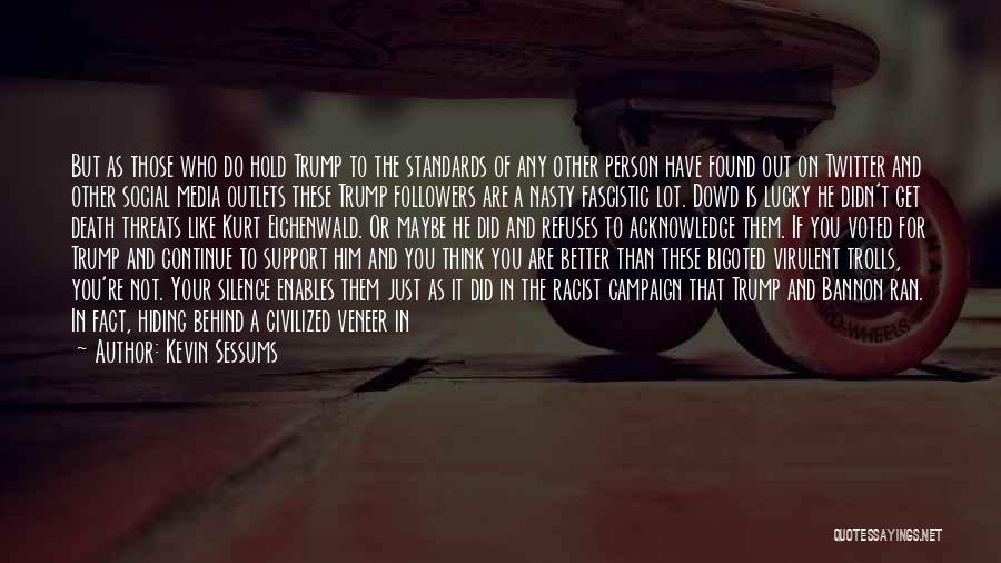 Kevin Sessums Quotes: But As Those Who Do Hold Trump To The Standards Of Any Other Person Have Found Out On Twitter And