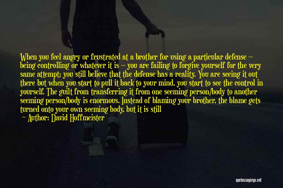 David Hoffmeister Quotes: When You Feel Angry Or Frustrated At A Brother For Using A Particular Defense -- Being Controlling Or Whatever It