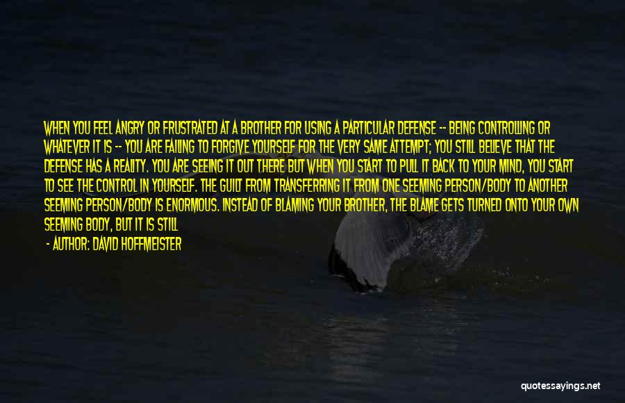 David Hoffmeister Quotes: When You Feel Angry Or Frustrated At A Brother For Using A Particular Defense -- Being Controlling Or Whatever It