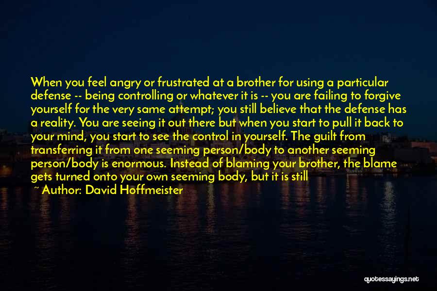 David Hoffmeister Quotes: When You Feel Angry Or Frustrated At A Brother For Using A Particular Defense -- Being Controlling Or Whatever It