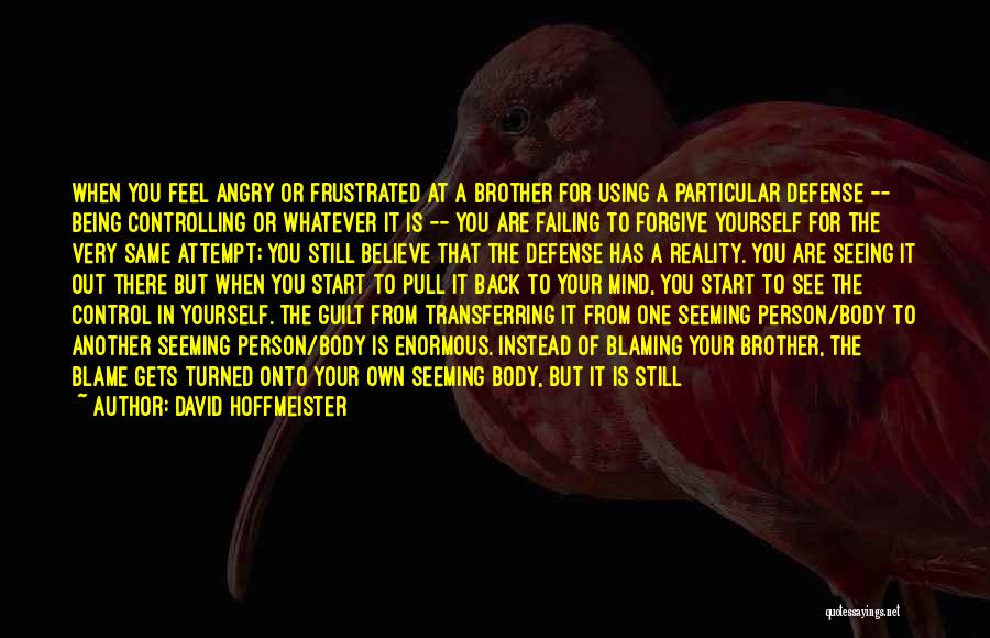 David Hoffmeister Quotes: When You Feel Angry Or Frustrated At A Brother For Using A Particular Defense -- Being Controlling Or Whatever It