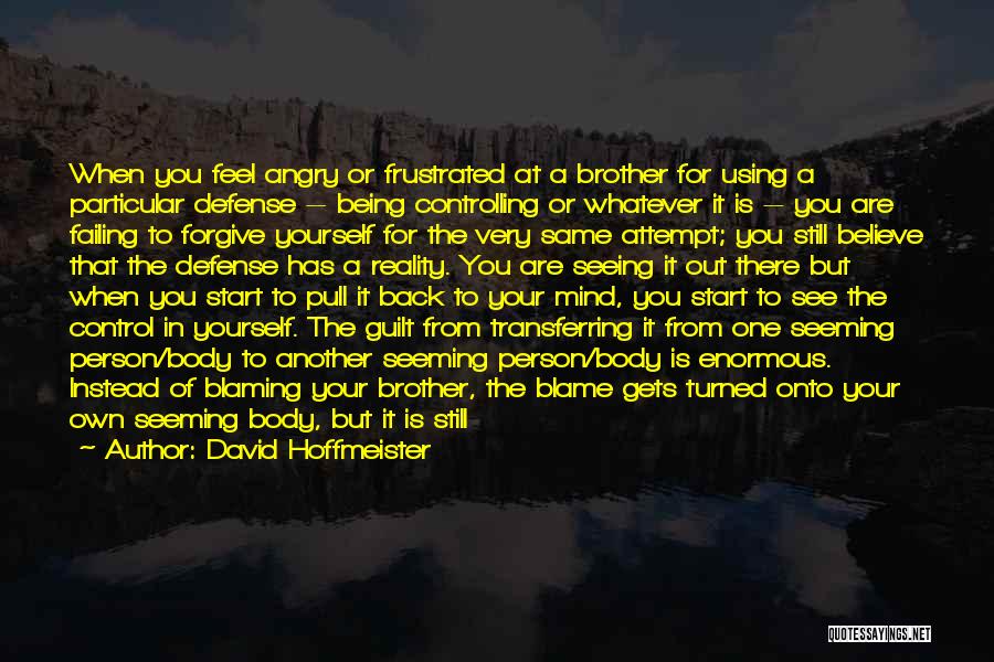 David Hoffmeister Quotes: When You Feel Angry Or Frustrated At A Brother For Using A Particular Defense -- Being Controlling Or Whatever It