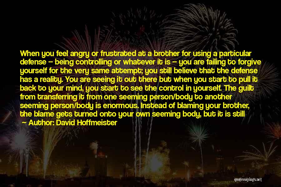 David Hoffmeister Quotes: When You Feel Angry Or Frustrated At A Brother For Using A Particular Defense -- Being Controlling Or Whatever It