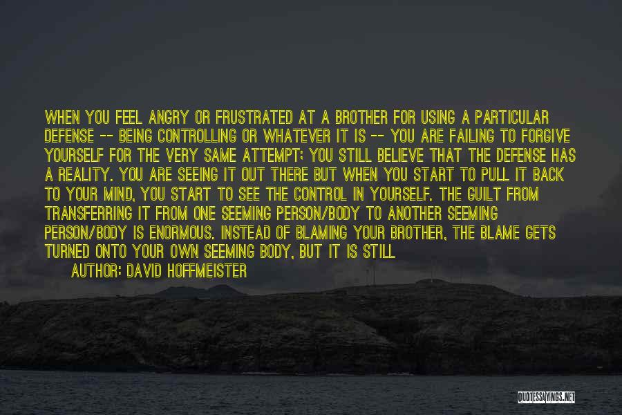 David Hoffmeister Quotes: When You Feel Angry Or Frustrated At A Brother For Using A Particular Defense -- Being Controlling Or Whatever It