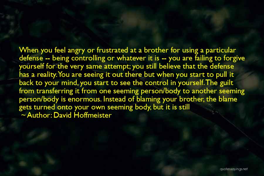 David Hoffmeister Quotes: When You Feel Angry Or Frustrated At A Brother For Using A Particular Defense -- Being Controlling Or Whatever It