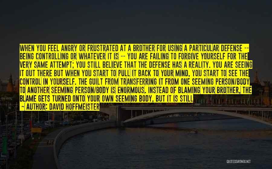 David Hoffmeister Quotes: When You Feel Angry Or Frustrated At A Brother For Using A Particular Defense -- Being Controlling Or Whatever It