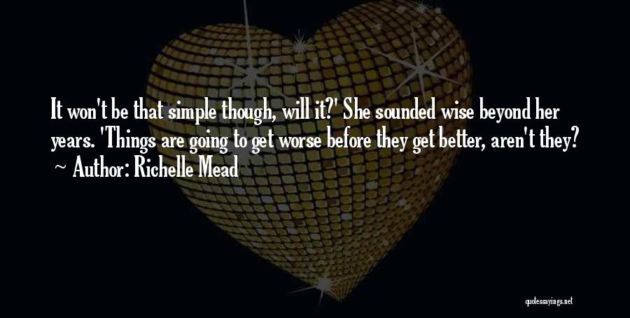 Richelle Mead Quotes: It Won't Be That Simple Though, Will It?' She Sounded Wise Beyond Her Years. 'things Are Going To Get Worse