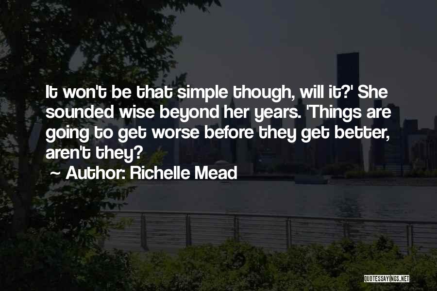 Richelle Mead Quotes: It Won't Be That Simple Though, Will It?' She Sounded Wise Beyond Her Years. 'things Are Going To Get Worse