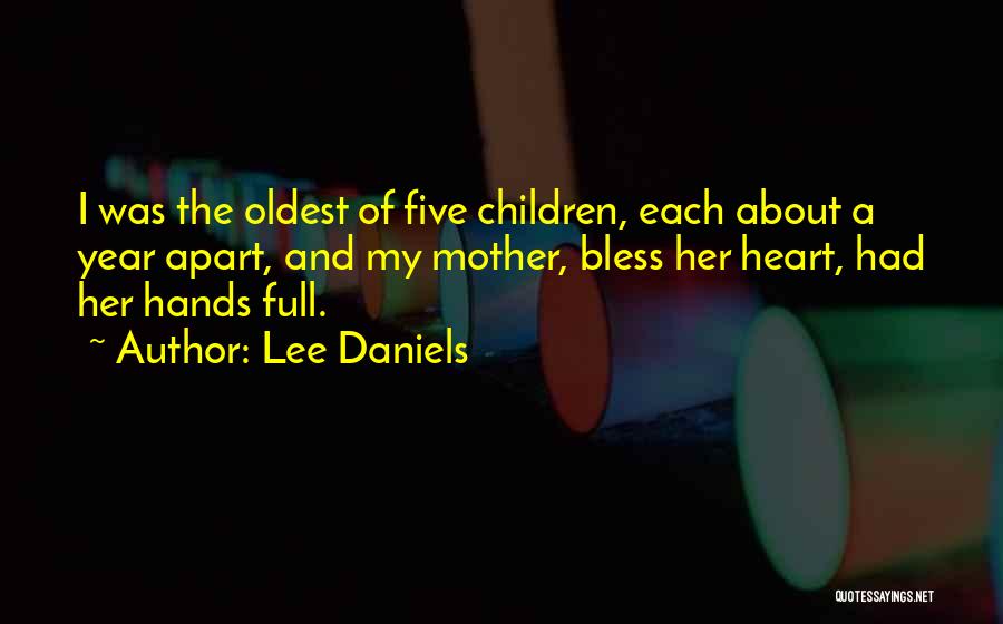 Lee Daniels Quotes: I Was The Oldest Of Five Children, Each About A Year Apart, And My Mother, Bless Her Heart, Had Her