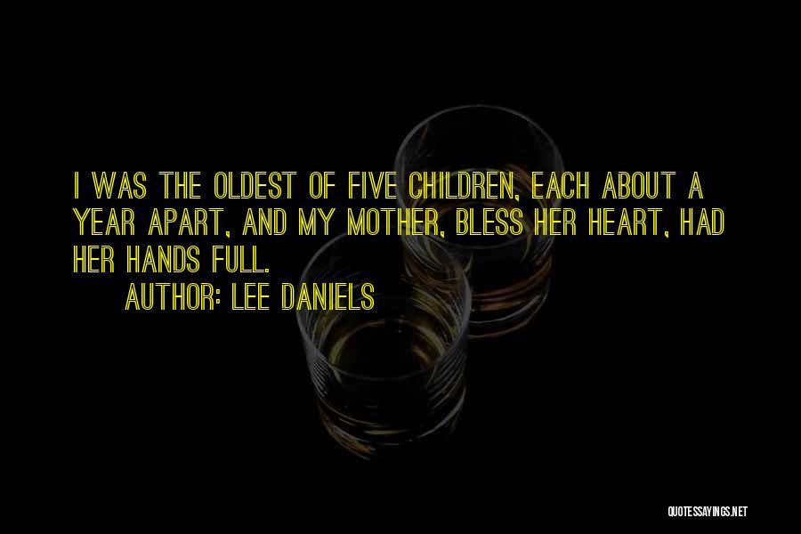 Lee Daniels Quotes: I Was The Oldest Of Five Children, Each About A Year Apart, And My Mother, Bless Her Heart, Had Her