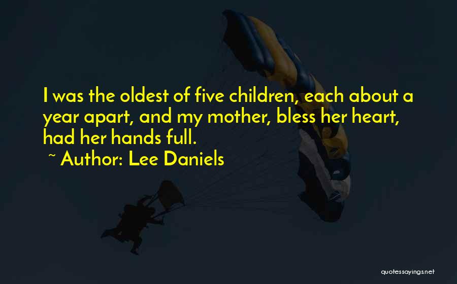 Lee Daniels Quotes: I Was The Oldest Of Five Children, Each About A Year Apart, And My Mother, Bless Her Heart, Had Her