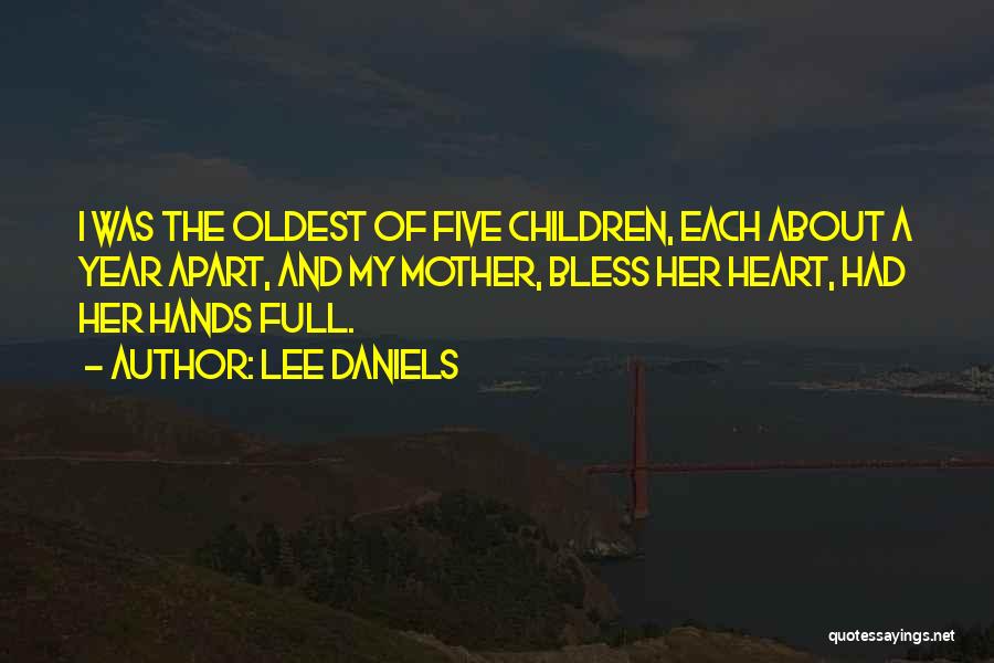 Lee Daniels Quotes: I Was The Oldest Of Five Children, Each About A Year Apart, And My Mother, Bless Her Heart, Had Her