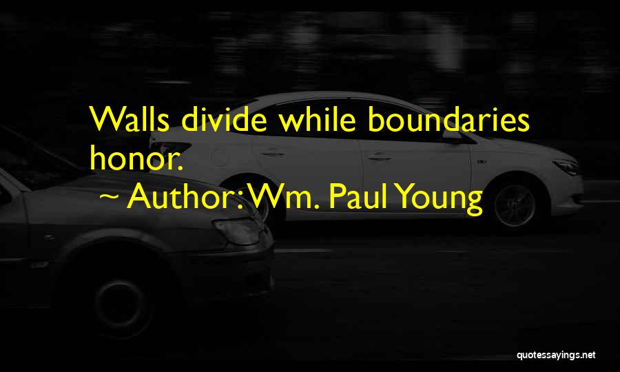 Wm. Paul Young Quotes: Walls Divide While Boundaries Honor.