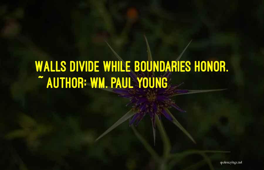 Wm. Paul Young Quotes: Walls Divide While Boundaries Honor.