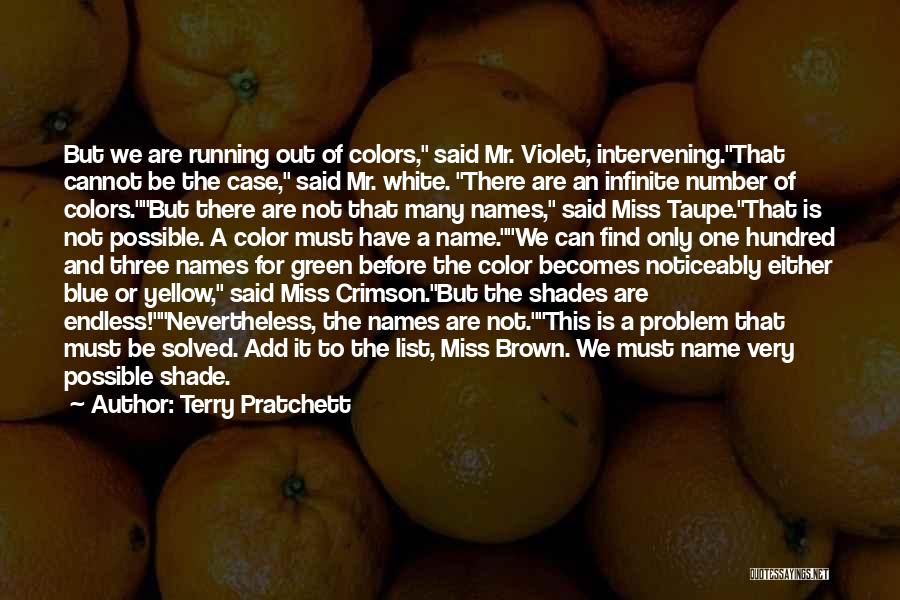 Terry Pratchett Quotes: But We Are Running Out Of Colors, Said Mr. Violet, Intervening.that Cannot Be The Case, Said Mr. White. There Are