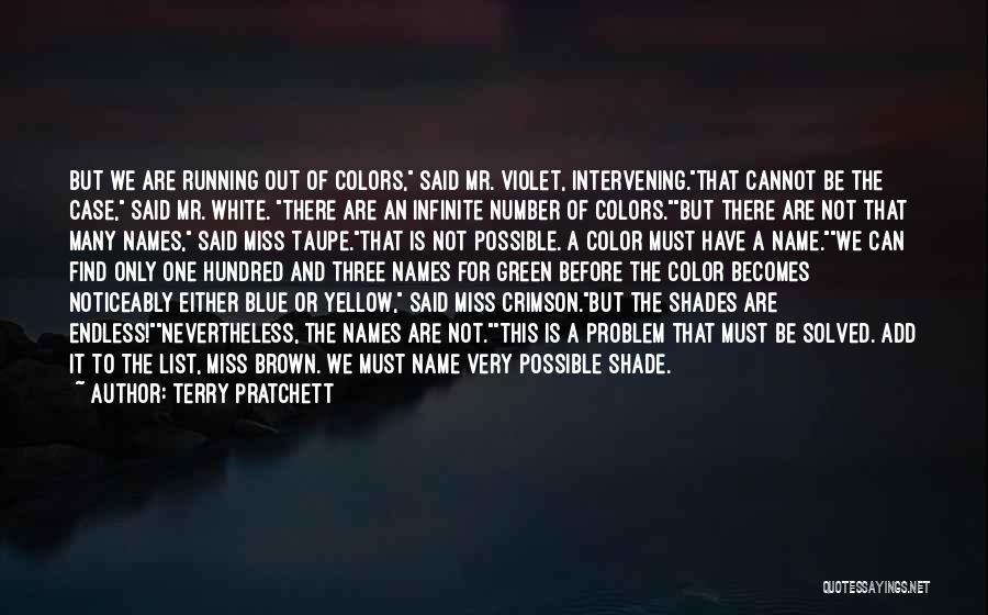 Terry Pratchett Quotes: But We Are Running Out Of Colors, Said Mr. Violet, Intervening.that Cannot Be The Case, Said Mr. White. There Are