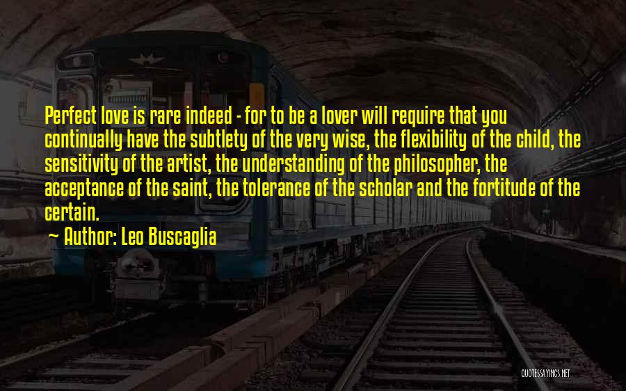 Leo Buscaglia Quotes: Perfect Love Is Rare Indeed - For To Be A Lover Will Require That You Continually Have The Subtlety Of