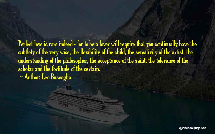 Leo Buscaglia Quotes: Perfect Love Is Rare Indeed - For To Be A Lover Will Require That You Continually Have The Subtlety Of