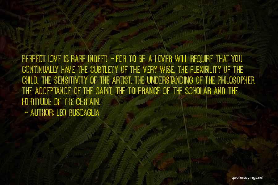 Leo Buscaglia Quotes: Perfect Love Is Rare Indeed - For To Be A Lover Will Require That You Continually Have The Subtlety Of