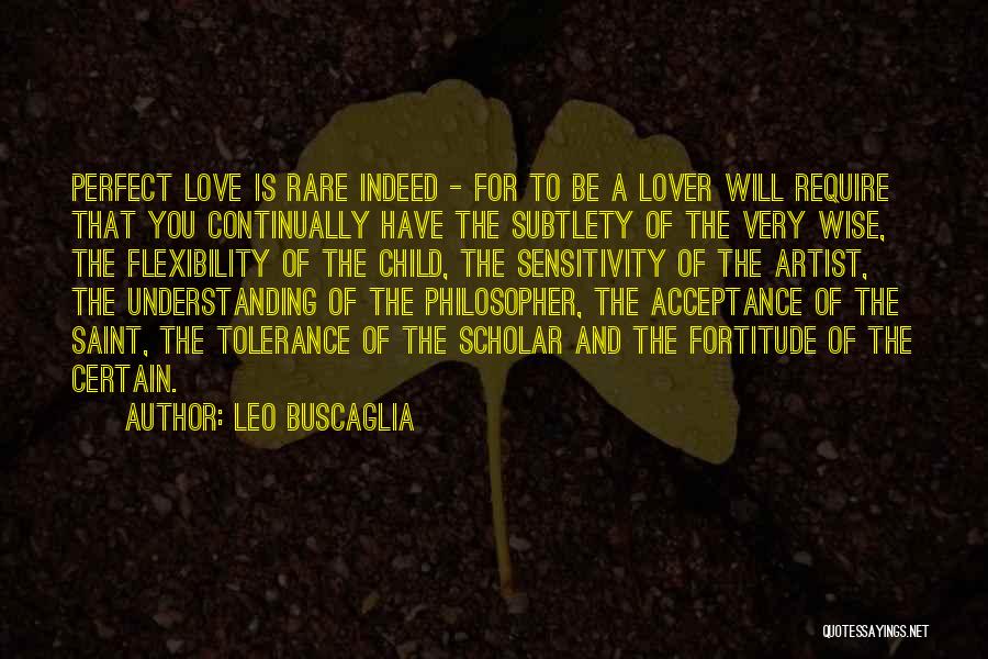 Leo Buscaglia Quotes: Perfect Love Is Rare Indeed - For To Be A Lover Will Require That You Continually Have The Subtlety Of