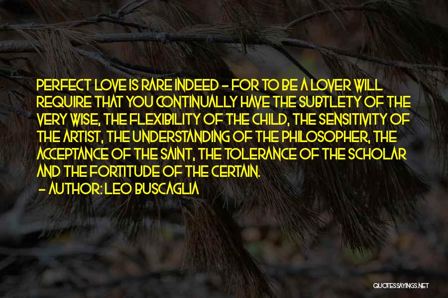 Leo Buscaglia Quotes: Perfect Love Is Rare Indeed - For To Be A Lover Will Require That You Continually Have The Subtlety Of