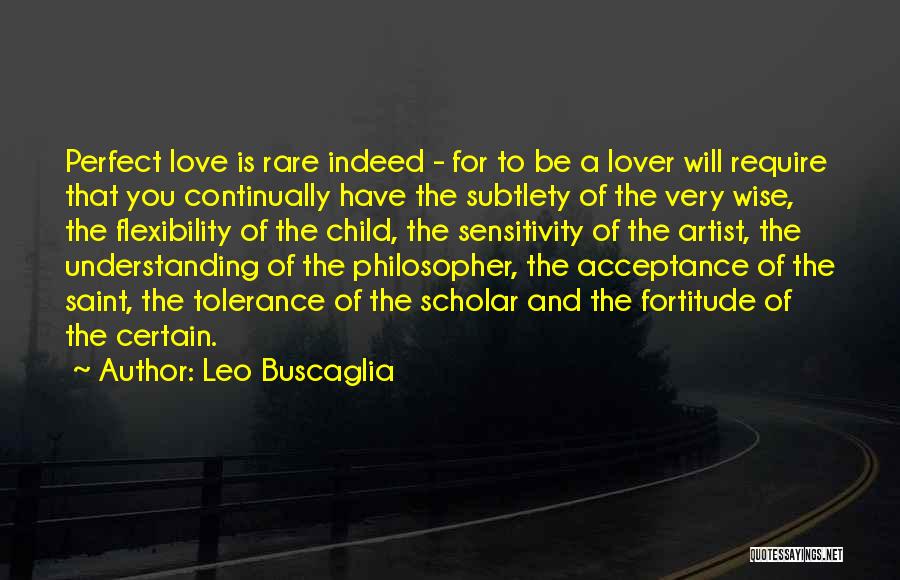 Leo Buscaglia Quotes: Perfect Love Is Rare Indeed - For To Be A Lover Will Require That You Continually Have The Subtlety Of