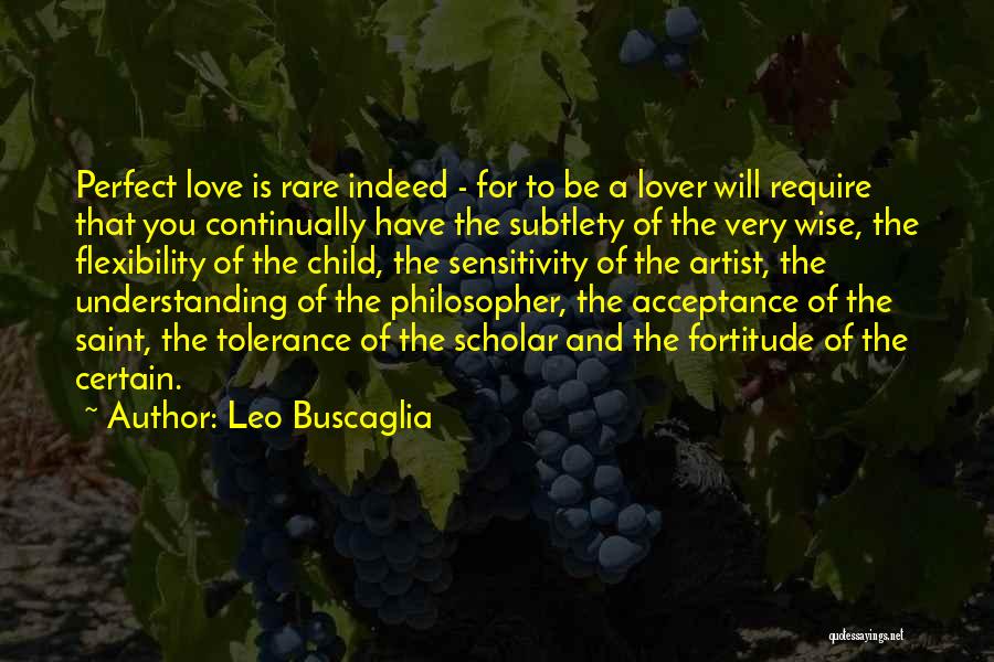 Leo Buscaglia Quotes: Perfect Love Is Rare Indeed - For To Be A Lover Will Require That You Continually Have The Subtlety Of
