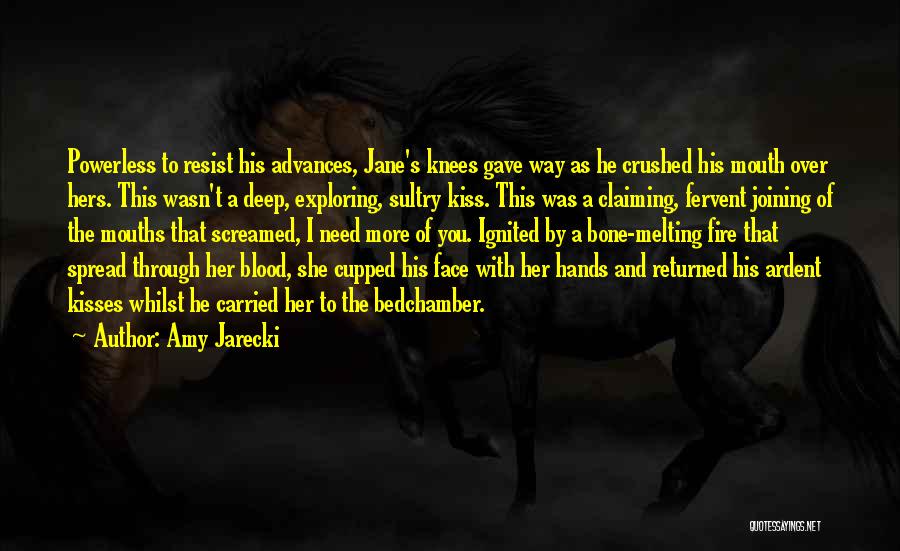 Amy Jarecki Quotes: Powerless To Resist His Advances, Jane's Knees Gave Way As He Crushed His Mouth Over Hers. This Wasn't A Deep,