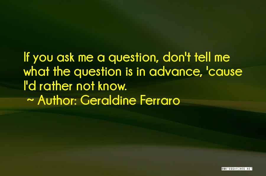 Geraldine Ferraro Quotes: If You Ask Me A Question, Don't Tell Me What The Question Is In Advance, 'cause I'd Rather Not Know.