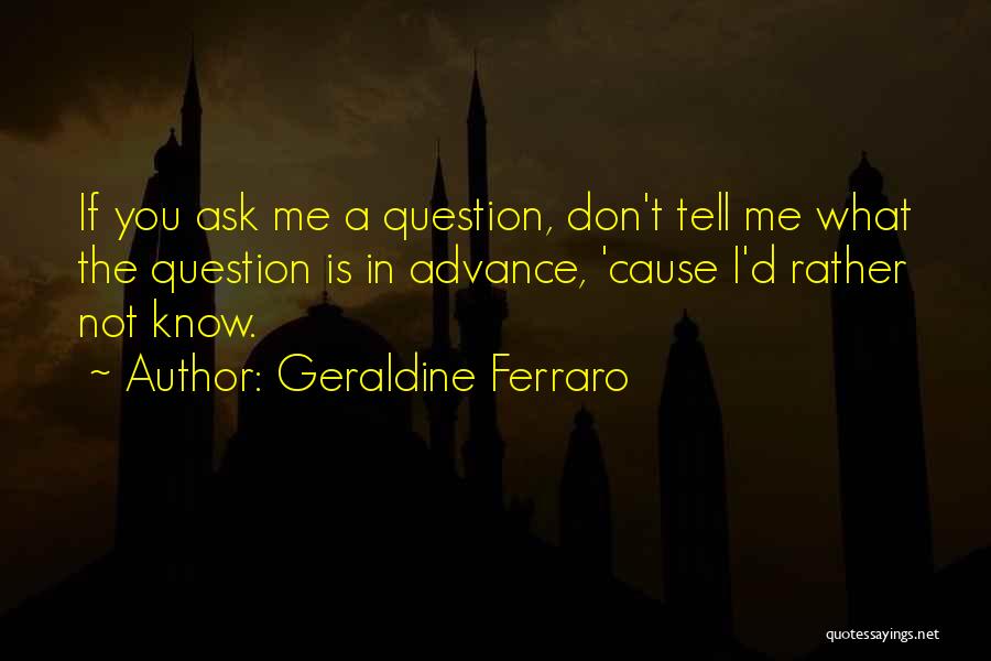 Geraldine Ferraro Quotes: If You Ask Me A Question, Don't Tell Me What The Question Is In Advance, 'cause I'd Rather Not Know.