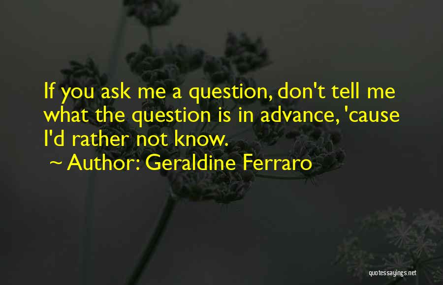 Geraldine Ferraro Quotes: If You Ask Me A Question, Don't Tell Me What The Question Is In Advance, 'cause I'd Rather Not Know.