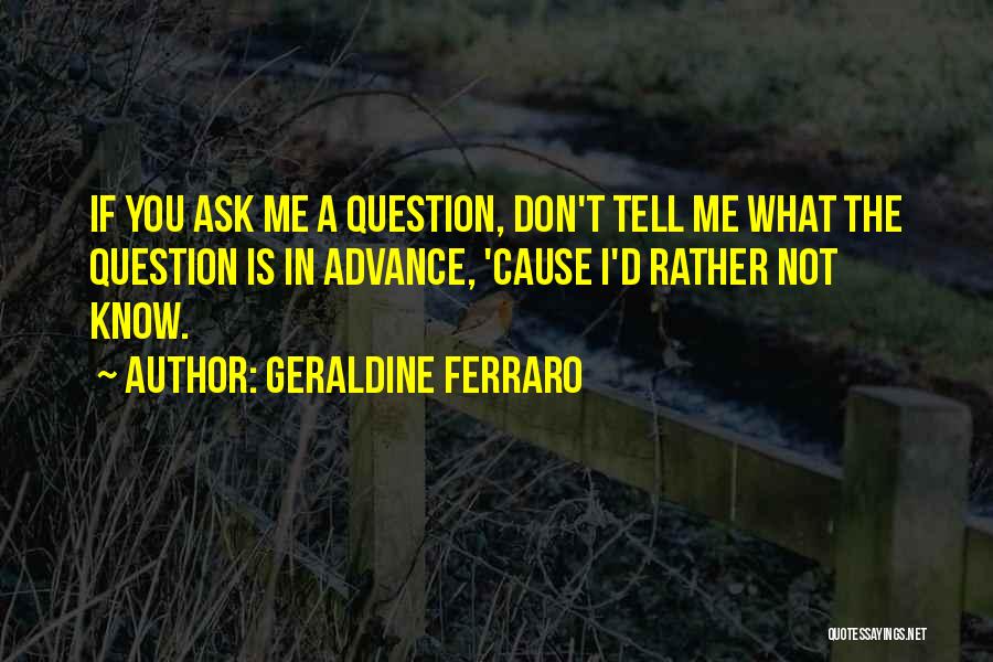 Geraldine Ferraro Quotes: If You Ask Me A Question, Don't Tell Me What The Question Is In Advance, 'cause I'd Rather Not Know.