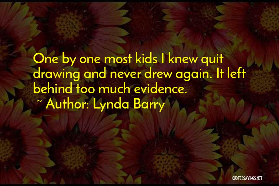 Lynda Barry Quotes: One By One Most Kids I Knew Quit Drawing And Never Drew Again. It Left Behind Too Much Evidence.