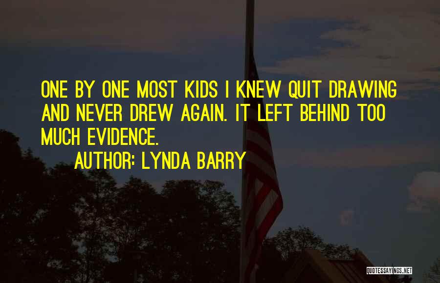 Lynda Barry Quotes: One By One Most Kids I Knew Quit Drawing And Never Drew Again. It Left Behind Too Much Evidence.