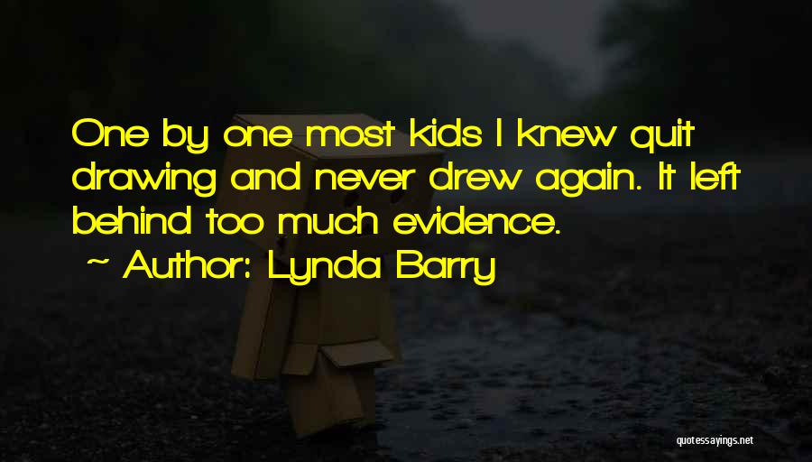 Lynda Barry Quotes: One By One Most Kids I Knew Quit Drawing And Never Drew Again. It Left Behind Too Much Evidence.