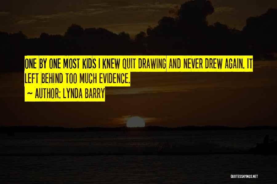 Lynda Barry Quotes: One By One Most Kids I Knew Quit Drawing And Never Drew Again. It Left Behind Too Much Evidence.