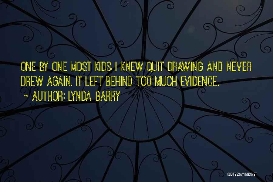 Lynda Barry Quotes: One By One Most Kids I Knew Quit Drawing And Never Drew Again. It Left Behind Too Much Evidence.