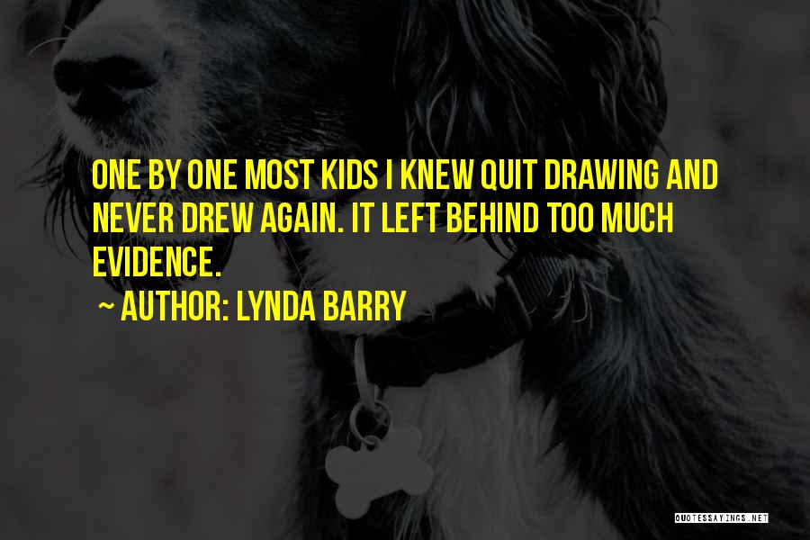 Lynda Barry Quotes: One By One Most Kids I Knew Quit Drawing And Never Drew Again. It Left Behind Too Much Evidence.