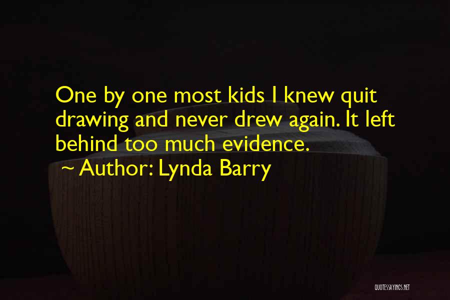 Lynda Barry Quotes: One By One Most Kids I Knew Quit Drawing And Never Drew Again. It Left Behind Too Much Evidence.