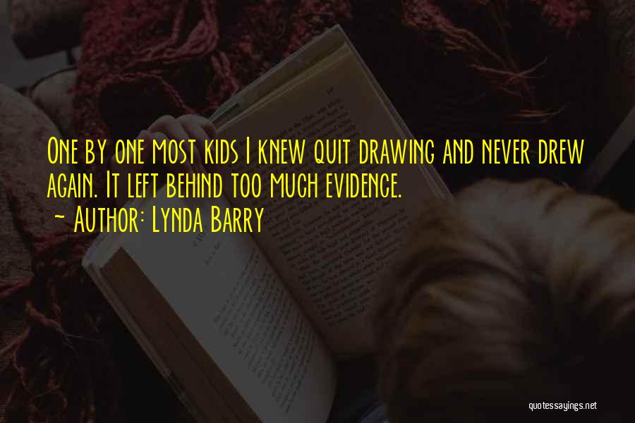 Lynda Barry Quotes: One By One Most Kids I Knew Quit Drawing And Never Drew Again. It Left Behind Too Much Evidence.
